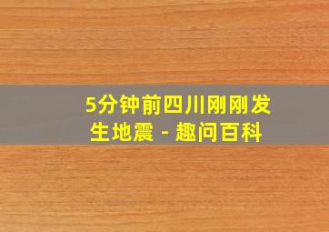 5分钟前四川刚刚发生地震 - 趣问百科